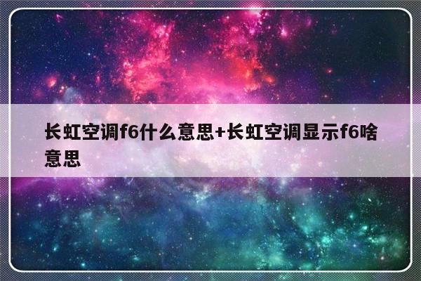 长虹空调f6什么意思+长虹空调显示f6啥意思