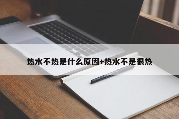 热水不热是什么原因+热水不是很热