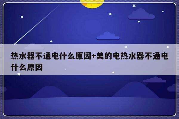 热水器不通电什么原因+美的电热水器不通电什么原因
