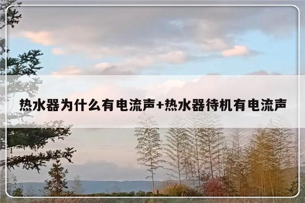 热水器为什么有电流声+热水器待机有电流声