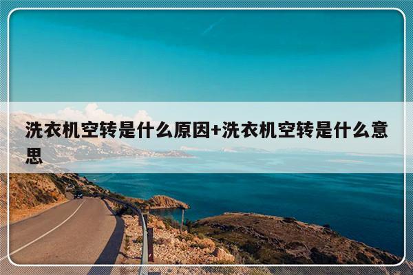 洗衣机空转是什么原因+洗衣机空转是什么意思
