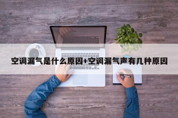 空调漏气是什么原因+空调漏气声有几种原因