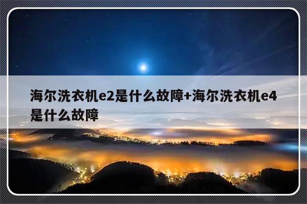 海尔洗衣机e2是什么故障+海尔洗衣机e4是什么故障
