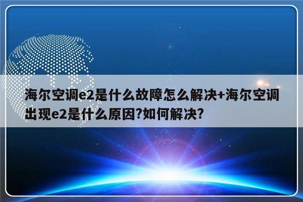 海尔空调e2是什么故障怎么解决+海尔空调出现e2是什么原因?如何解决?