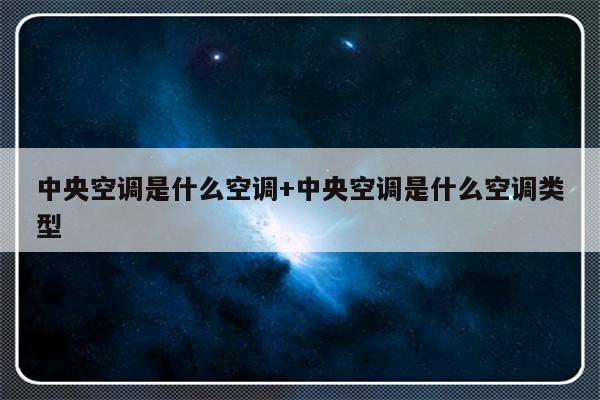 中央空调是什么空调+中央空调是什么空调类型