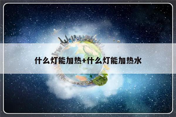 什么灯能加热+什么灯能加热水