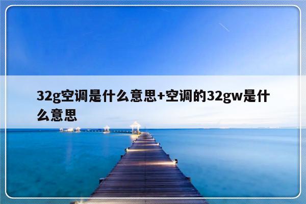 32g空调是什么意思+空调的32gw是什么意思