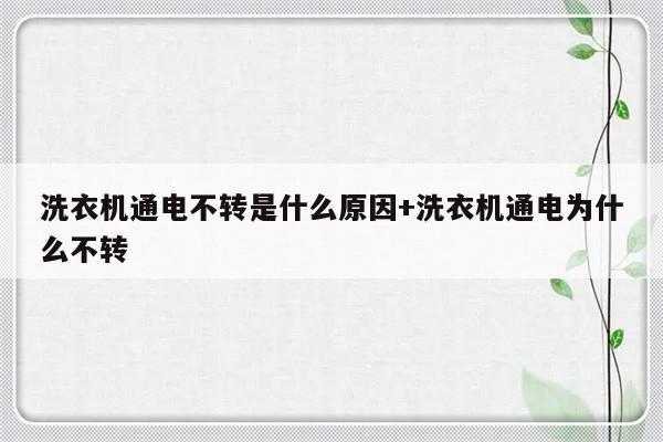 洗衣机通电不转是什么原因+洗衣机通电为什么不转