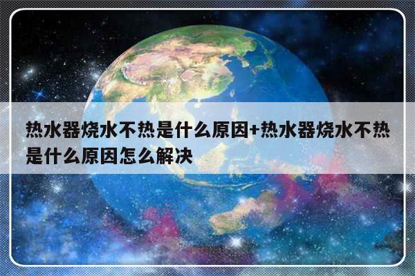热水器烧水不热是什么原因+热水器烧水不热是什么原因怎么解决
