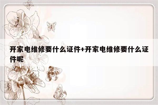 开家电维修要什么证件+开家电维修要什么证件呢