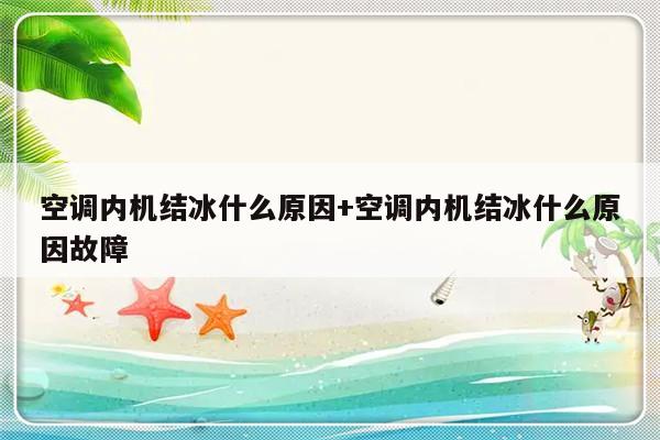 空调内机结冰什么原因+空调内机结冰什么原因故障