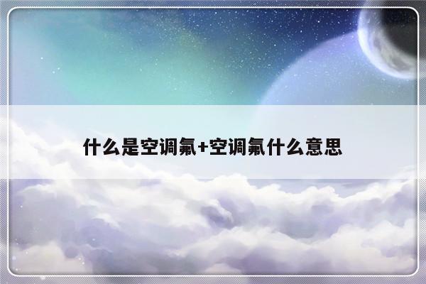 什么是空调氟+空调氟什么意思