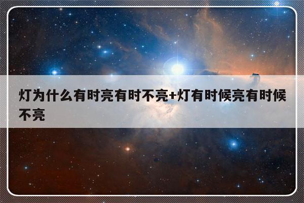 灯为什么有时亮有时不亮+灯有时候亮有时候不亮