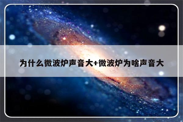 为什么微波炉声音大+微波炉为啥声音大