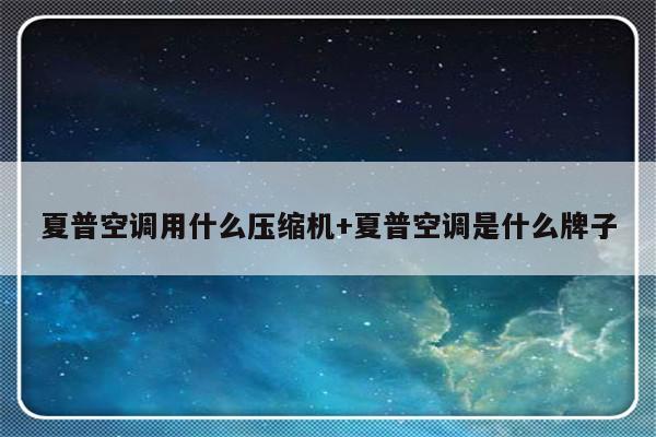 夏普空调用什么压缩机+夏普空调是什么牌子