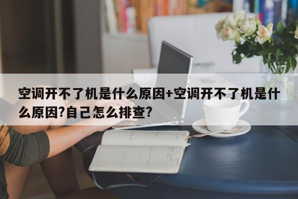 空调开不了机是什么原因+空调开不了机是什么原因?自己怎么排查?