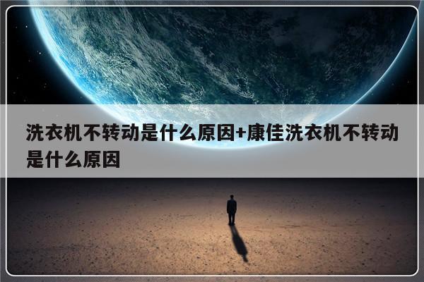 洗衣机不转动是什么原因+康佳洗衣机不转动是什么原因