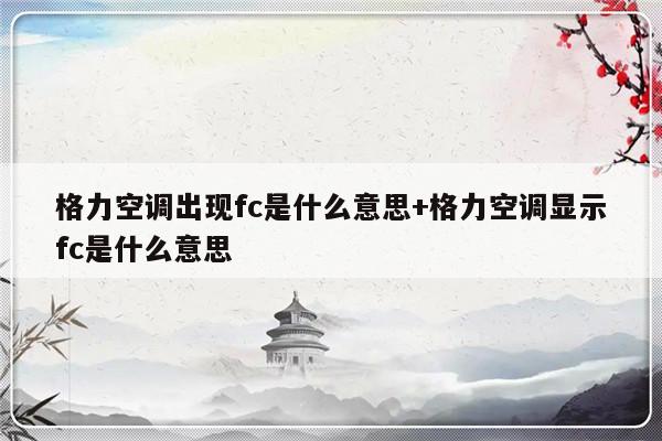 格力空调出现fc是什么意思+格力空调显示fc是什么意思