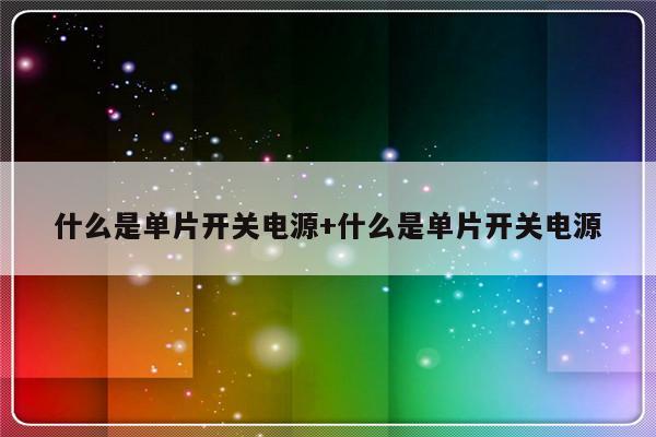 什么是单片开关电源+什么是单片开关电源