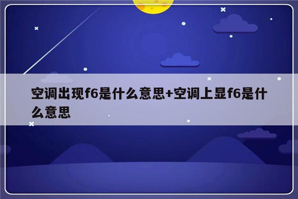 空调出现f6是什么意思+空调上显f6是什么意思