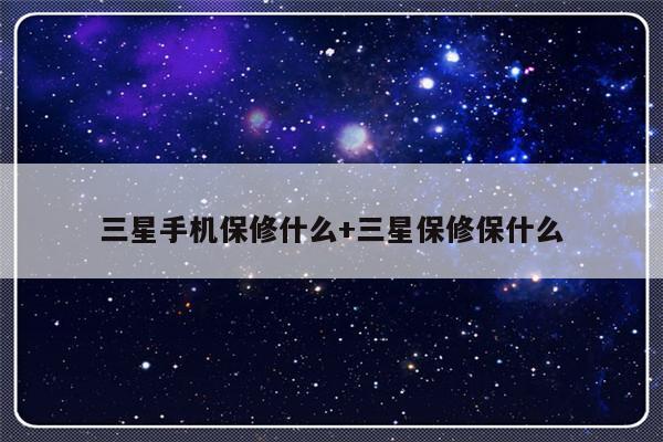 三星手机保修什么+三星保修保什么