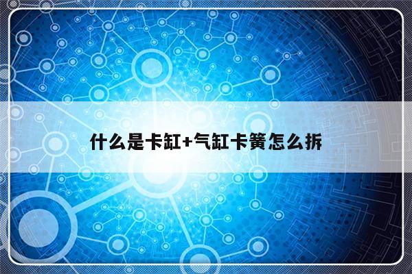 什么是卡缸+气缸卡簧怎么拆