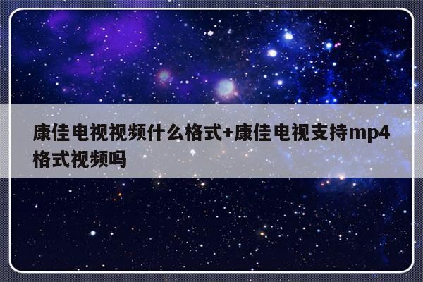 康佳电视视频什么格式+康佳电视支持mp4格式视频吗