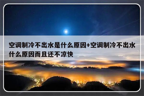 空调制冷不出水是什么原因+空调制冷不出水什么原因而且还不凉快
