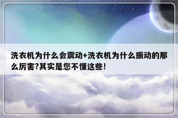 洗衣机为什么会震动+洗衣机为什么振动的那么厉害?其实是您不懂这些!
