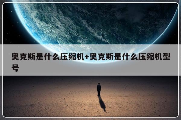 奥克斯是什么压缩机+奥克斯是什么压缩机型号