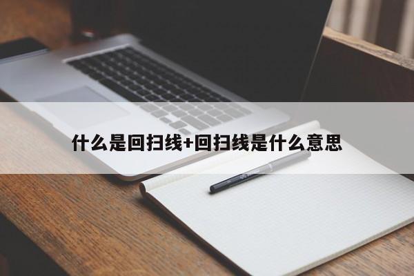 什么是回扫线+回扫线是什么意思
