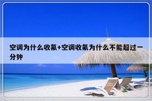空调为什么收氟+空调收氟为什么不能超过一分钟