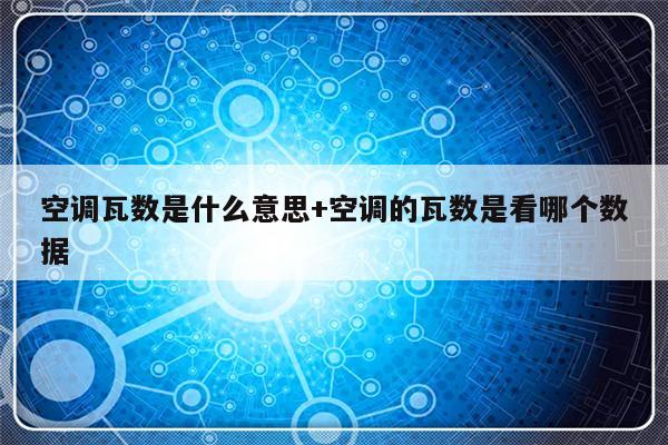 空调瓦数是什么意思+空调的瓦数是看哪个数据