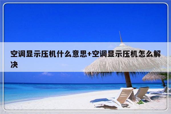 空调显示压机什么意思+空调显示压机怎么解决