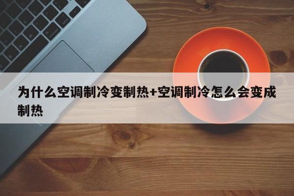 为什么空调制冷变制热+空调制冷怎么会变成制热