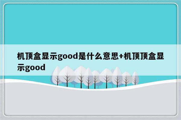 机顶盒显示good是什么意思+机顶顶盒显示good