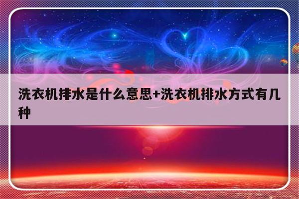洗衣机排水是什么意思+洗衣机排水方式有几种