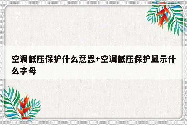 空调低压保护什么意思+空调低压保护显示什么字母