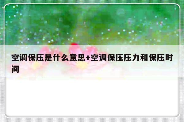 空调保压是什么意思+空调保压压力和保压时间