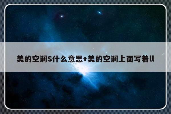 美的空调S什么意思+美的空调上面写着ll