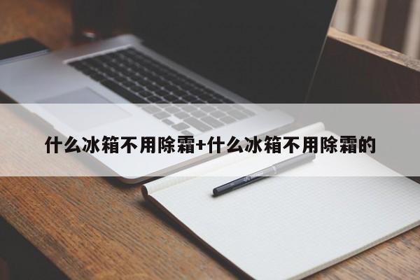 什么冰箱不用除霜+什么冰箱不用除霜的