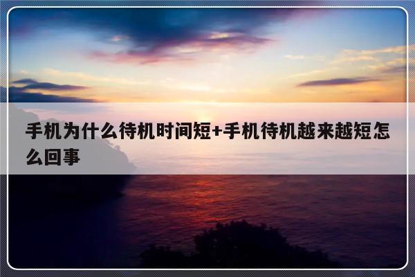 手机为什么待机时间短+手机待机越来越短怎么回事