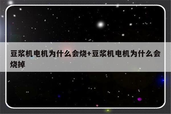 豆浆机电机为什么会烧+豆浆机电机为什么会烧掉