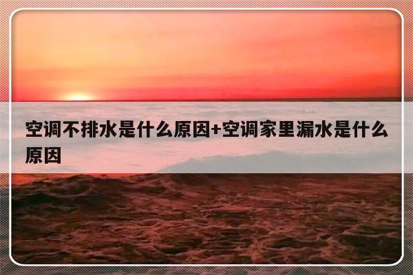 空调不排水是什么原因+空调家里漏水是什么原因