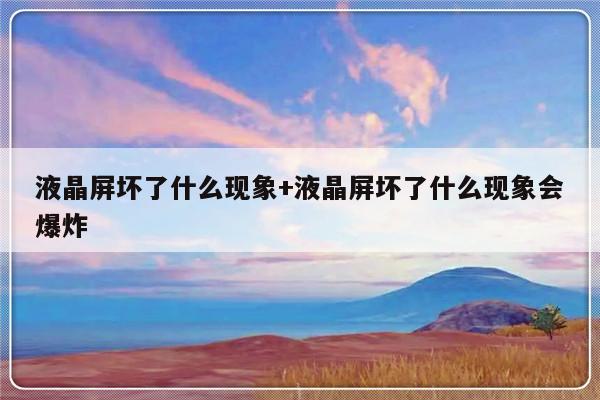 液晶屏坏了什么现象+液晶屏坏了什么现象会爆炸