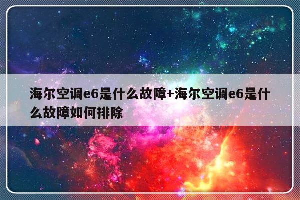 海尔空调e6是什么故障+海尔空调e6是什么故障如何排除