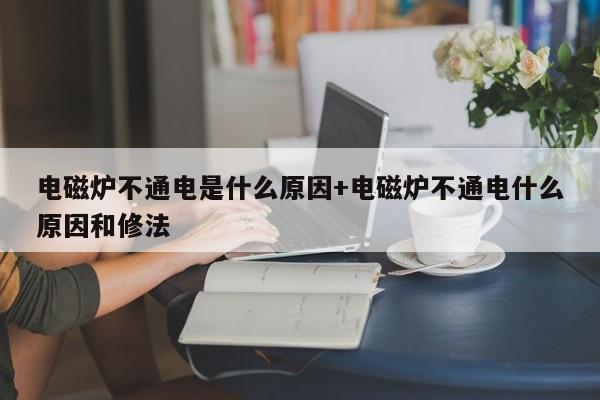 电磁炉不通电是什么原因+电磁炉不通电什么原因和修法