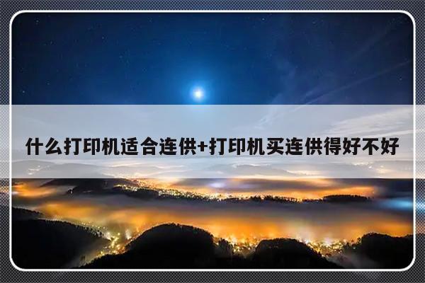 什么打印机适合连供+打印机买连供得好不好