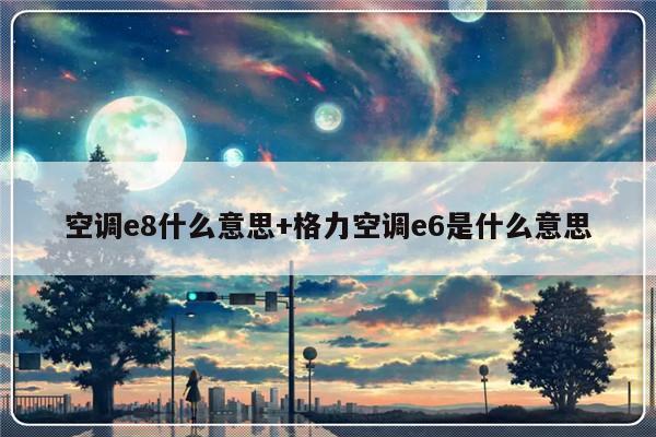 空调e8什么意思+格力空调e6是什么意思