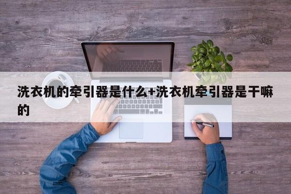 洗衣机的牵引器是什么+洗衣机牵引器是干嘛的